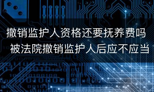撤销监护人资格还要抚养费吗 被法院撤销监护人后应不应当抚养赡养费