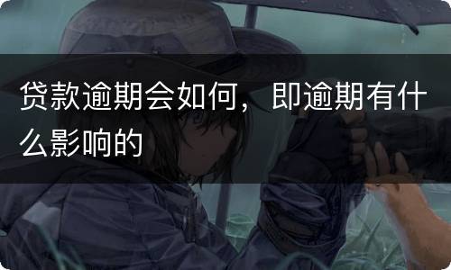 贷款逾期会如何，即逾期有什么影响的