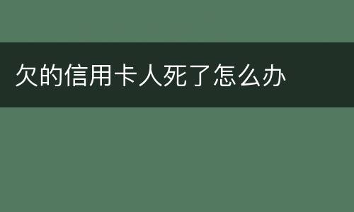 欠的信用卡人死了怎么办