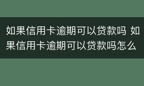 如果信用卡逾期可以贷款吗 如果信用卡逾期可以贷款吗怎么办