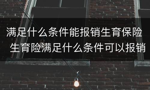 满足什么条件能报销生育保险 生育险满足什么条件可以报销
