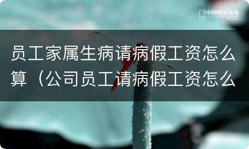 员工家属生病请病假工资怎么算（公司员工请病假工资怎么算）