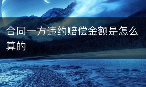合同一方违约赔偿金额是怎么算的