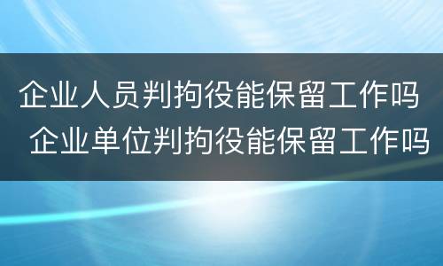 企业人员判拘役能保留工作吗 企业单位判拘役能保留工作吗