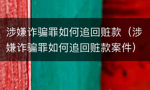 涉嫌诈骗罪如何追回赃款（涉嫌诈骗罪如何追回赃款案件）