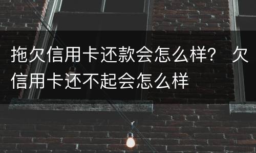 拖欠信用卡还款会怎么样？ 欠信用卡还不起会怎么样
