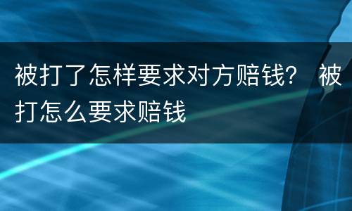 被打了怎样要求对方赔钱？ 被打怎么要求赔钱