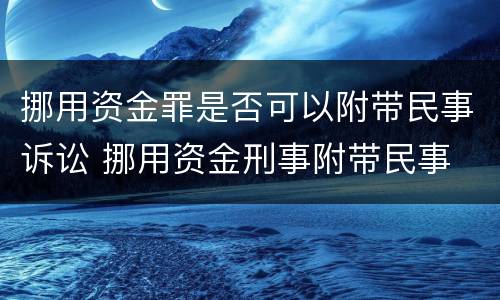 挪用资金罪是否可以附带民事诉讼 挪用资金刑事附带民事