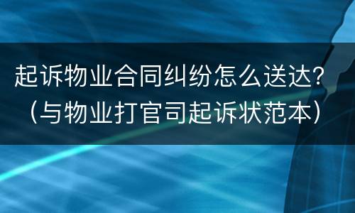 起诉物业合同纠纷怎么送达？（与物业打官司起诉状范本）