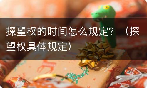 探望权的时间怎么规定？（探望权具体规定）