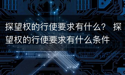 探望权的行使要求有什么？ 探望权的行使要求有什么条件