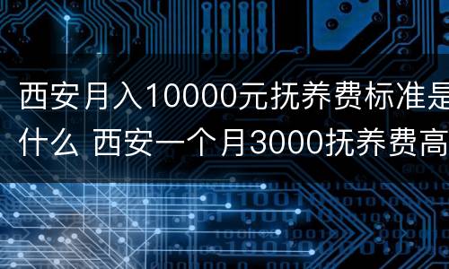 西安月入10000元抚养费标准是什么 西安一个月3000抚养费高吗