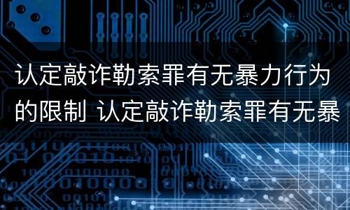 认定敲诈勒索罪有无暴力行为的限制 认定敲诈勒索罪有无暴力行为的限制条件