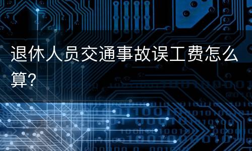 退休人员交通事故误工费怎么算？