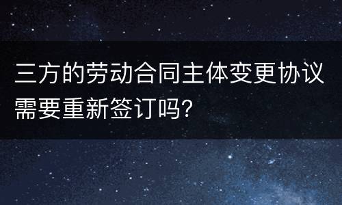 三方的劳动合同主体变更协议需要重新签订吗？