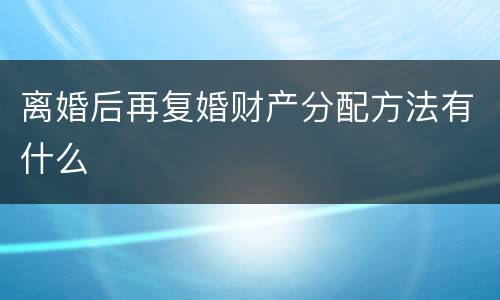 离婚后再复婚财产分配方法有什么