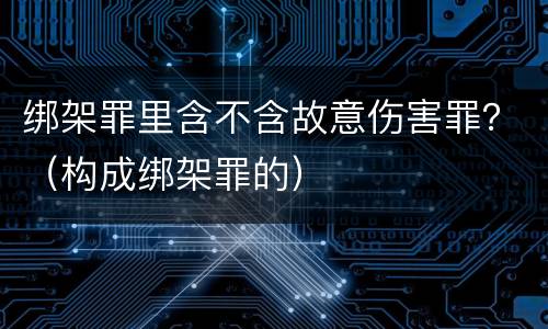 绑架罪里含不含故意伤害罪？（构成绑架罪的）