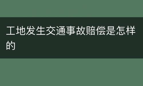 工地发生交通事故赔偿是怎样的