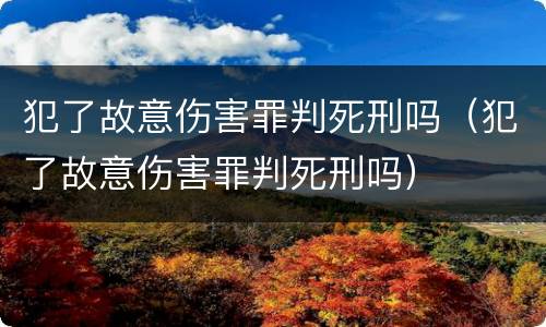犯了故意伤害罪判死刑吗（犯了故意伤害罪判死刑吗）