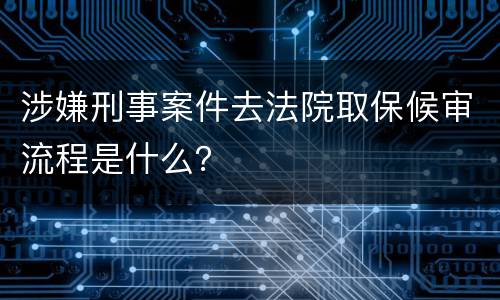 涉嫌刑事案件去法院取保候审流程是什么？