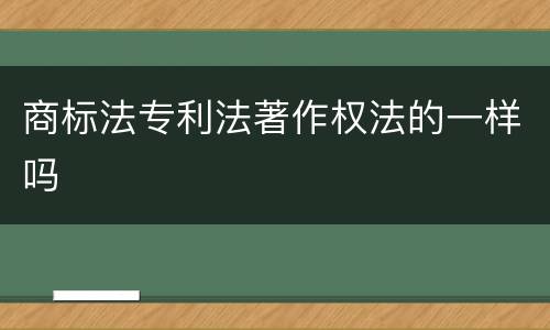 商标法专利法著作权法的一样吗