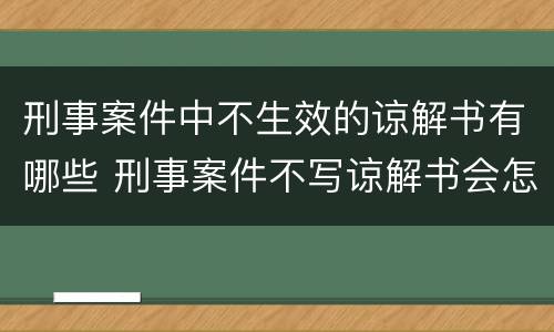 刑事案件中不生效的谅解书有哪些 刑事案件不写谅解书会怎么样