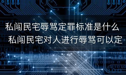 私闯民宅辱骂定罪标准是什么 私闯民宅对人进行辱骂可以定罪吗