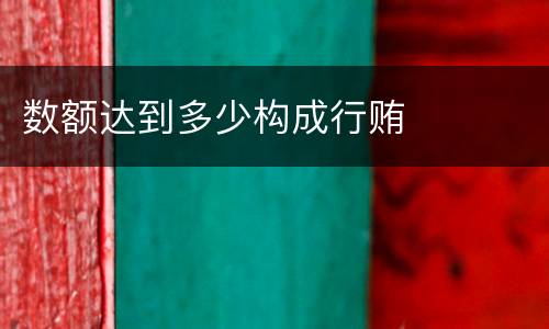 数额达到多少构成行贿