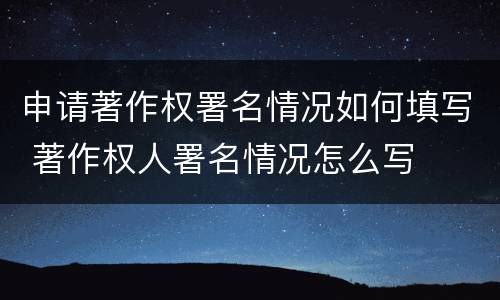 申请著作权署名情况如何填写 著作权人署名情况怎么写