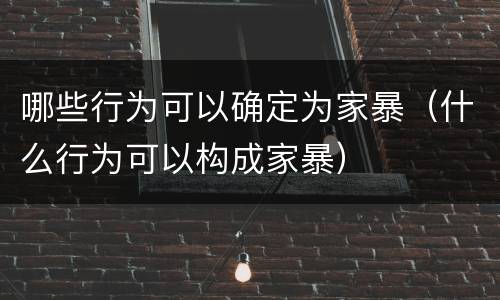 哪些行为可以确定为家暴（什么行为可以构成家暴）