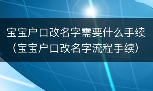 宝宝户口改名字需要什么手续（宝宝户口改名字流程手续）