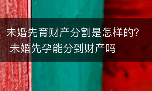未婚先育财产分割是怎样的？ 未婚先孕能分到财产吗