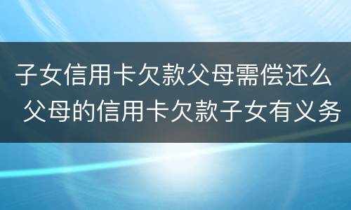 子女信用卡欠款父母需偿还么 父母的信用卡欠款子女有义务偿还吗