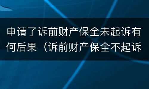 申请了诉前财产保全未起诉有何后果（诉前财产保全不起诉）