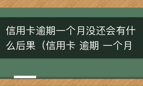信用卡逾期一个月没还会有什么后果（信用卡 逾期 一个月）