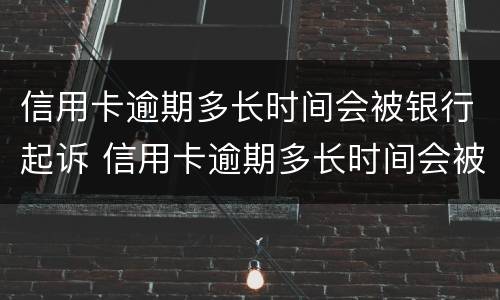 信用卡逾期多长时间会被银行起诉 信用卡逾期多长时间会被银行起诉,确实还不起,怎么办
