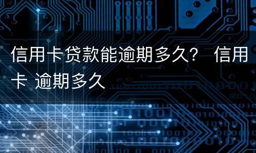 信用卡贷款能逾期多久？ 信用卡 逾期多久
