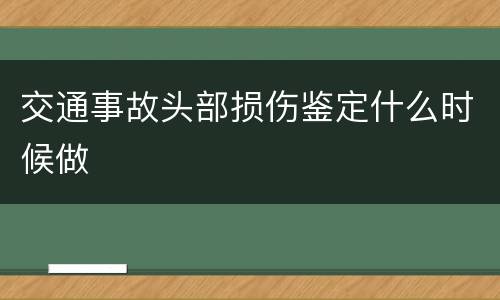 交通事故头部损伤鉴定什么时候做