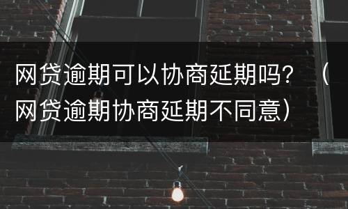 网贷逾期可以协商延期吗？（网贷逾期协商延期不同意）