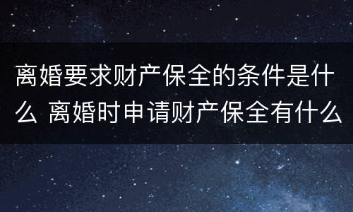 离婚要求财产保全的条件是什么 离婚时申请财产保全有什么好办法吗