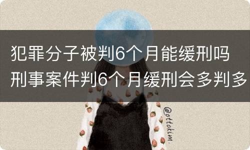犯罪分子被判6个月能缓刑吗 刑事案件判6个月缓刑会多判多久
