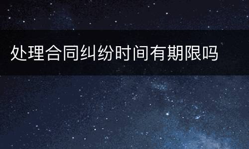 处理合同纠纷时间有期限吗