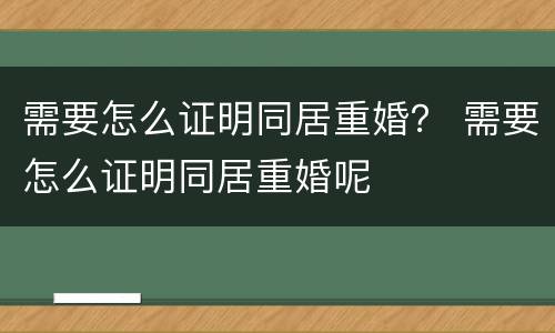 需要怎么证明同居重婚？ 需要怎么证明同居重婚呢
