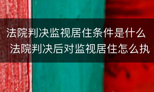 法院判决监视居住条件是什么 法院判决后对监视居住怎么执行