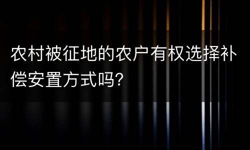 农村被征地的农户有权选择补偿安置方式吗？
