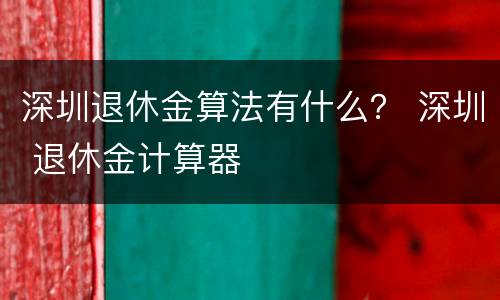 深圳退休金算法有什么？ 深圳 退休金计算器