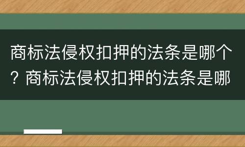 商标法侵权扣押的法条是哪个? 商标法侵权扣押的法条是哪个法律