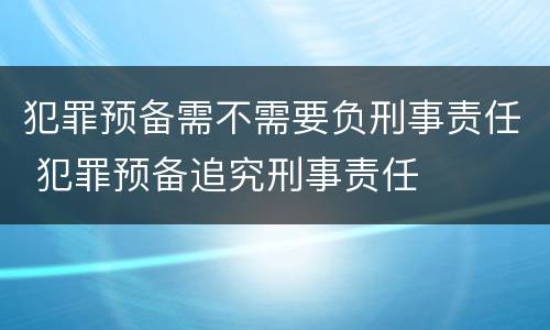 犯罪预备需不需要负刑事责任 犯罪预备追究刑事责任