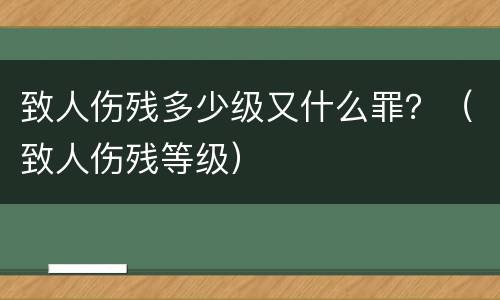 致人伤残多少级又什么罪？（致人伤残等级）