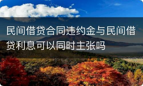 民间借贷合同违约金与民间借贷利息可以同时主张吗